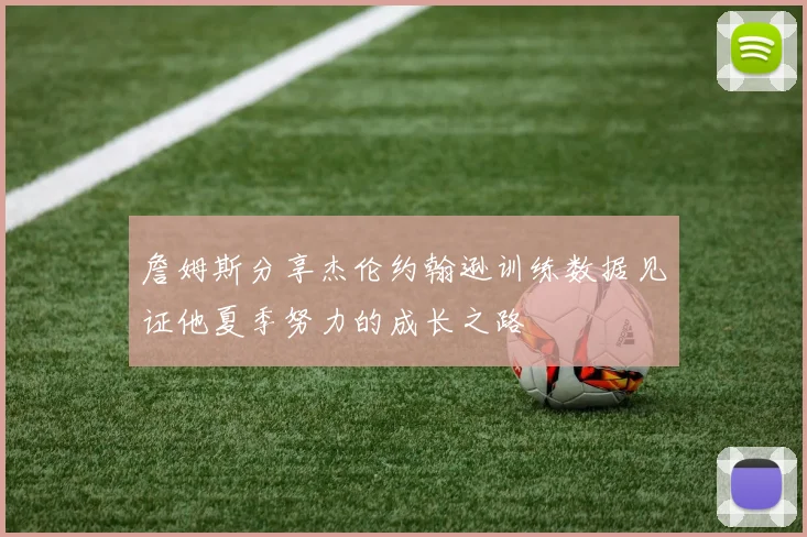 詹姆斯分享杰伦约翰逊训练数据见证他夏季努力的成长之路