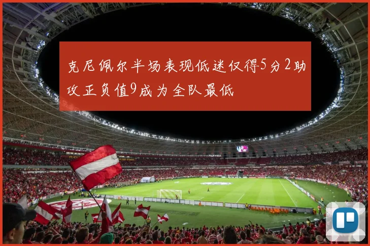 克尼佩尔半场表现低迷仅得5分2助攻正负值9成为全队最低