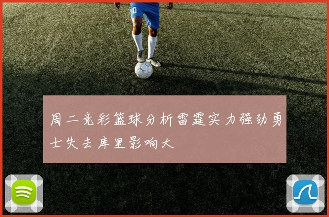 周二竞彩篮球分析雷霆实力强劲勇士失去库里影响大