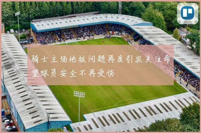 骑士主场地板问题再度引发关注希望球员安全不再受伤