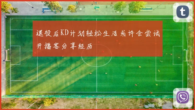 退役后KD计划轻松生活或许会尝试开播客分享经历