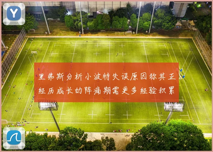 里弗斯分析小波特失误原因称其正经历成长的阵痛期需更多经验积累