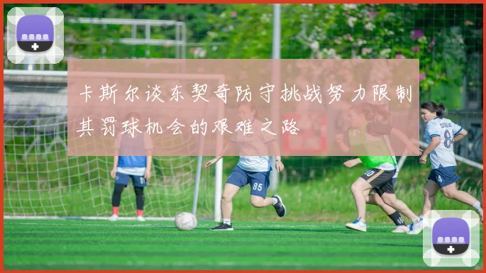 卡斯尔谈东契奇防守挑战努力限制其罚球机会的艰难之路