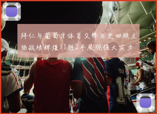 拜仁与葡萄牙体育交锋历史回顾主场战绩辉煌11胜2平展现强大实力