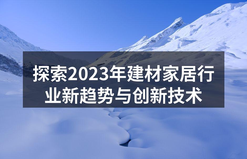 探索2023年建材家居行业新趋势与创新技术