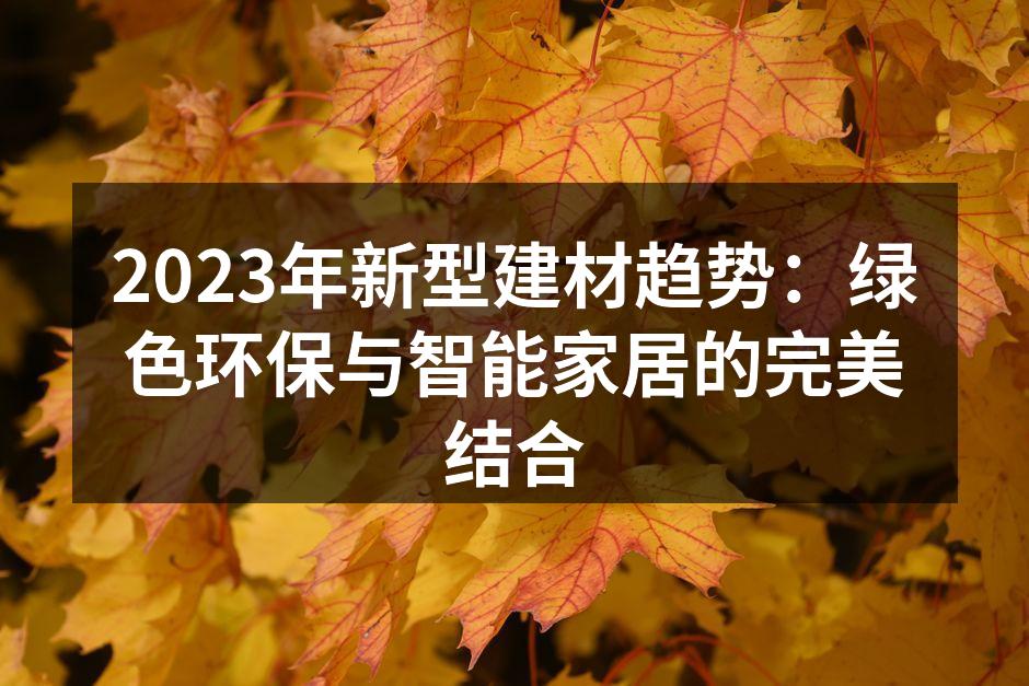 2023年新型建材趋势：绿色环保与智能家居的完美结合