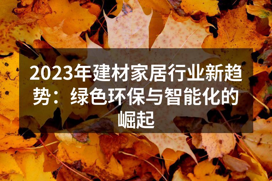 2023年建材家居行业新趋势：绿色环保与智能化的崛起